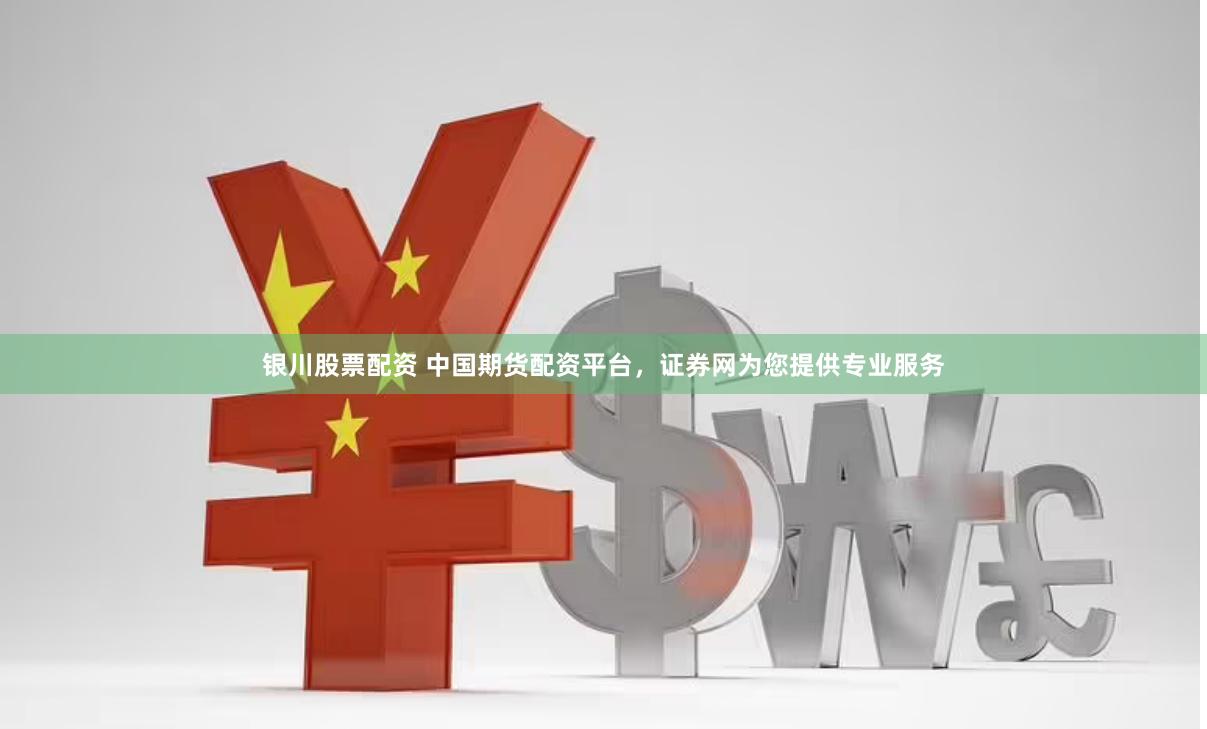 银川股票配资 中国期货配资平台，证券网为您提供专业服务