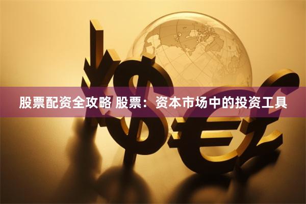 股票配资全攻略 股票：资本市场中的投资工具