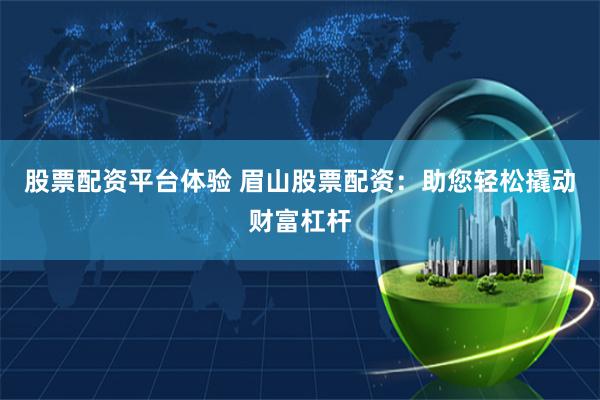股票配资平台体验 眉山股票配资：助您轻松撬动财富杠杆