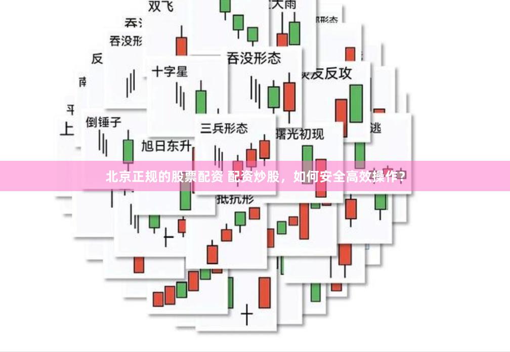 北京正规的股票配资 配资炒股，如何安全高效操作？