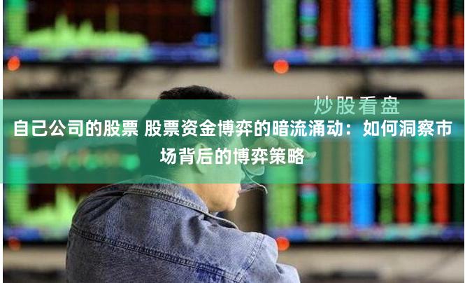 自己公司的股票 股票资金博弈的暗流涌动：如何洞察市场背后的博弈策略