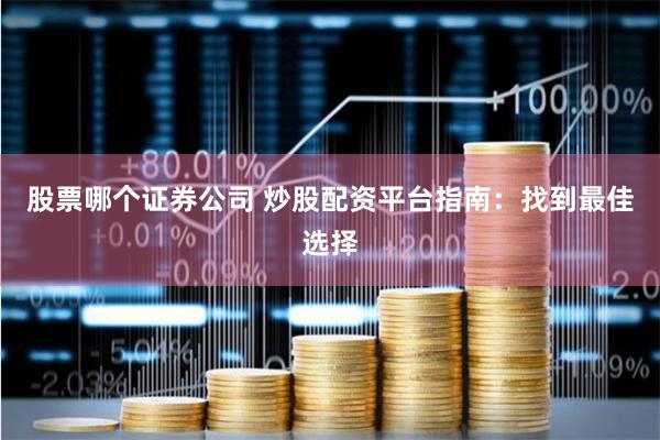 股票哪个证券公司 炒股配资平台指南：找到最佳选择