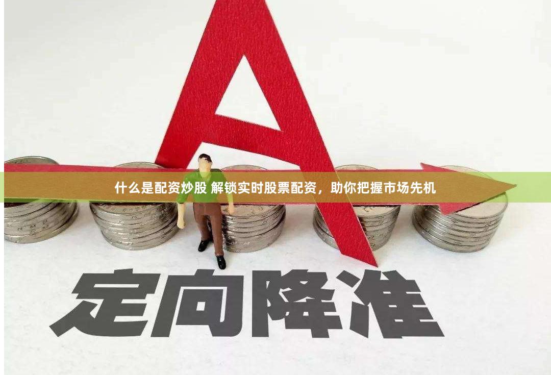 什么是配资炒股 解锁实时股票配资，助你把握市场先机