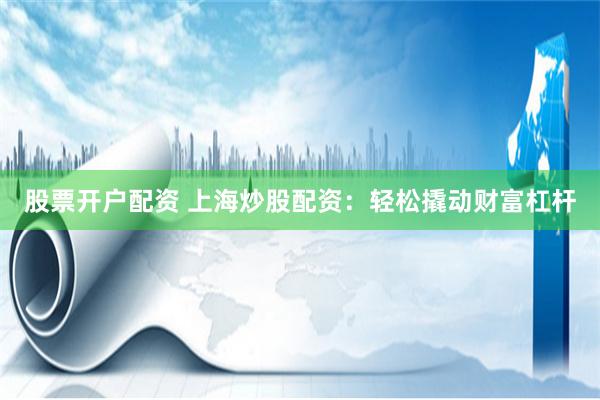 股票开户配资 上海炒股配资：轻松撬动财富杠杆