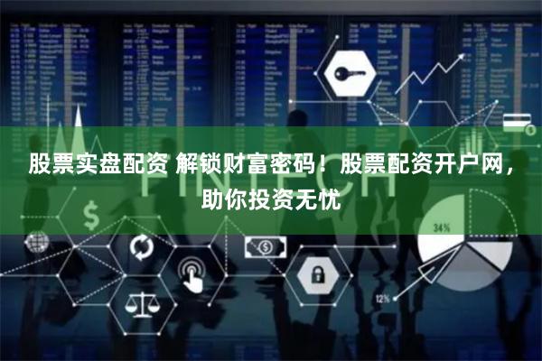 股票实盘配资 解锁财富密码！股票配资开户网，助你投资无忧