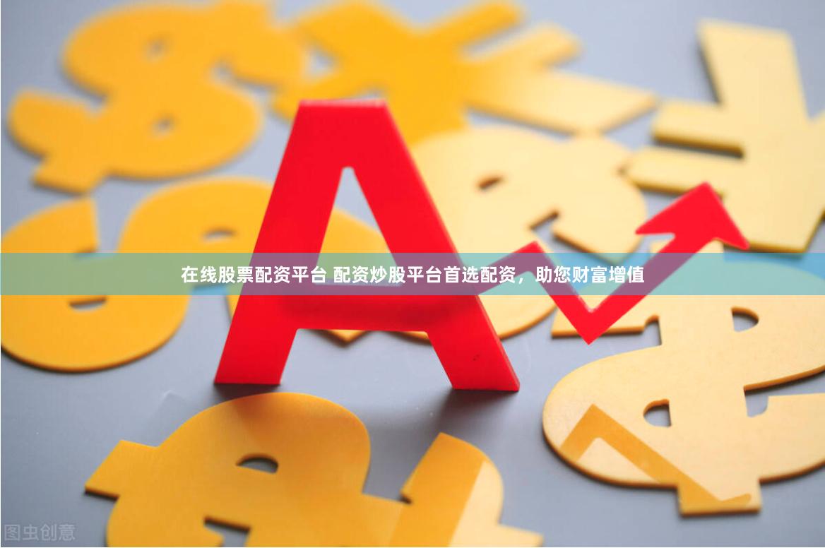 在线股票配资平台 配资炒股平台首选配资，助您财富增值