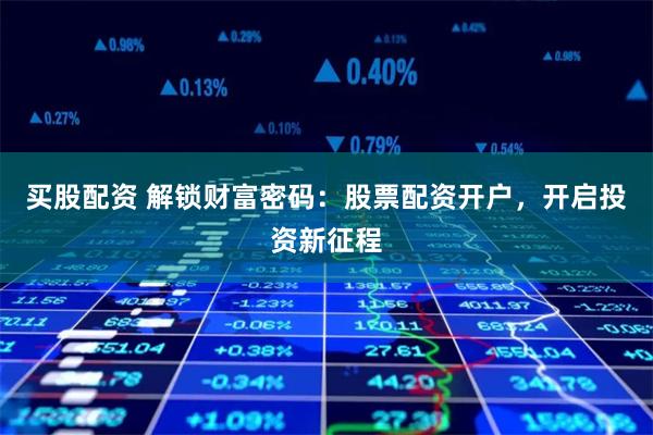 买股配资 解锁财富密码：股票配资开户，开启投资新征程