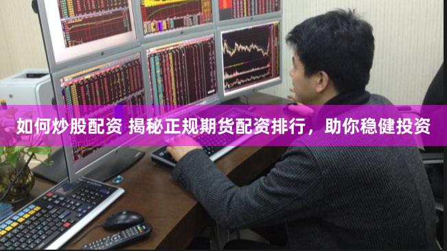 如何炒股配资 揭秘正规期货配资排行，助你稳健投资
