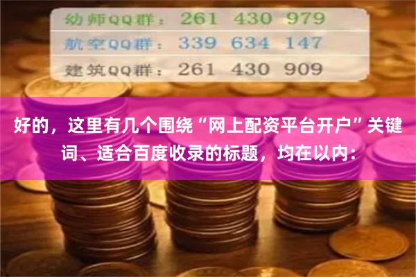 好的，这里有几个围绕“网上配资平台开户”关键词、适合百度收录的标题，均在以内：