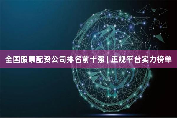 全国股票配资公司排名前十强 | 正规平台实力榜单