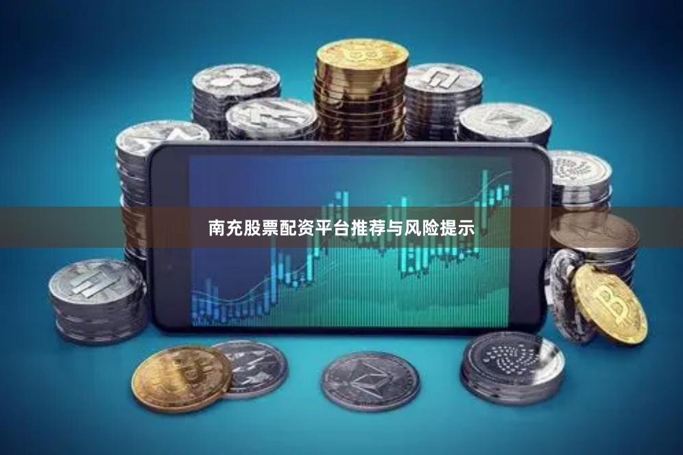 南充股票配资平台推荐与风险提示