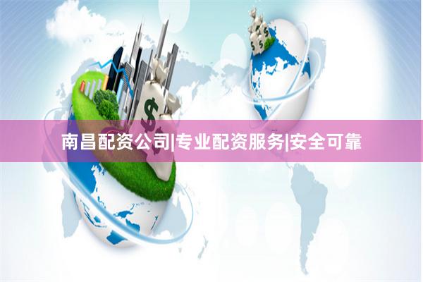 南昌配资公司|专业配资服务|安全可靠