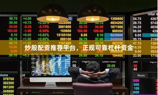 炒股配资推荐平台，正规可靠杠杆资金