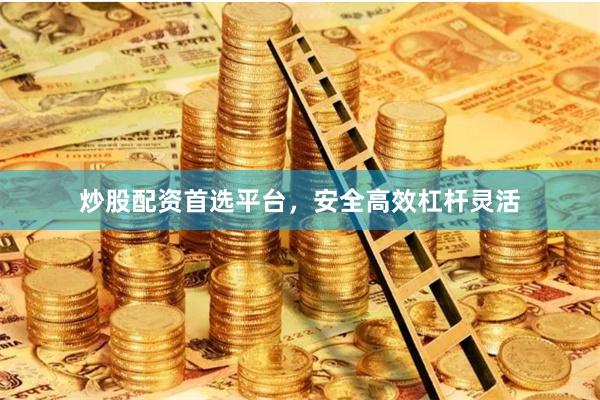 炒股配资首选平台，安全高效杠杆灵活