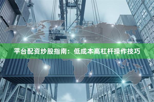 平台配资炒股指南：低成本高杠杆操作技巧