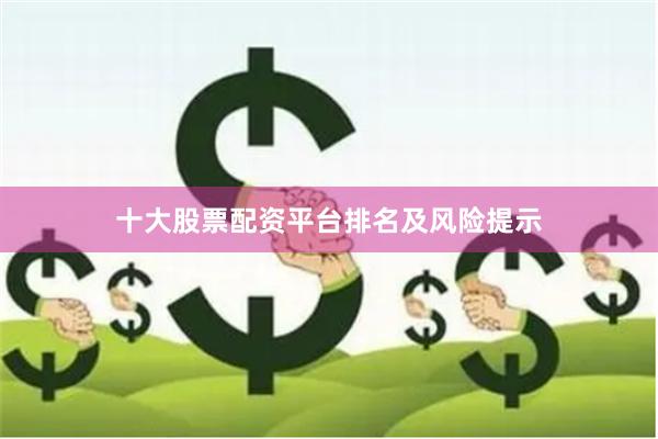 十大股票配资平台排名及风险提示
