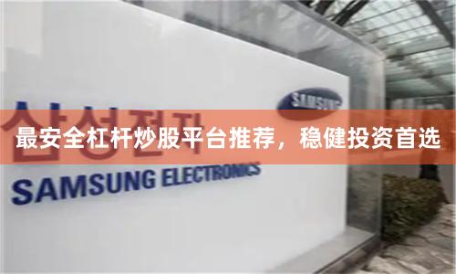 最安全杠杆炒股平台推荐，稳健投资首选