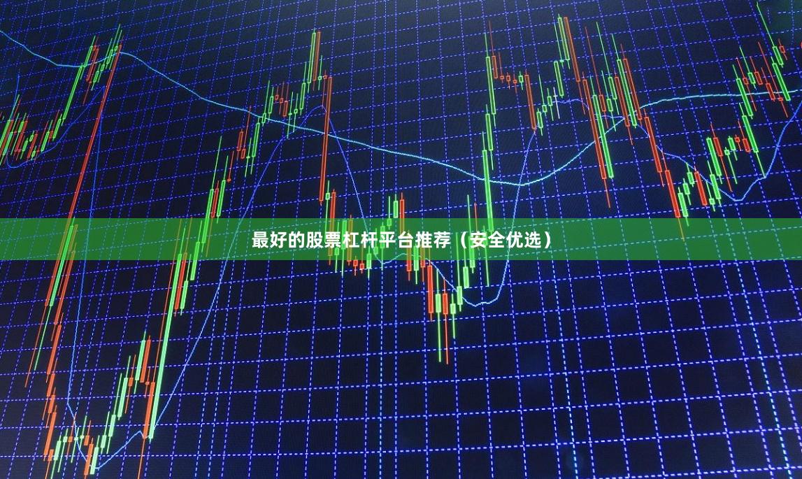 最好的股票杠杆平台推荐（安全优选）