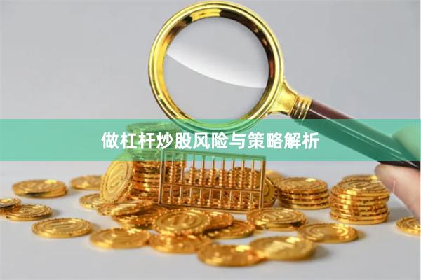 做杠杆炒股风险与策略解析