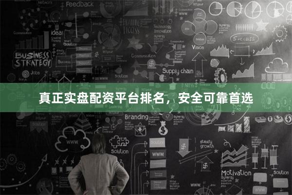 真正实盘配资平台排名，安全可靠首选