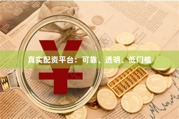真实配资平台：可靠、透明、低门槛
