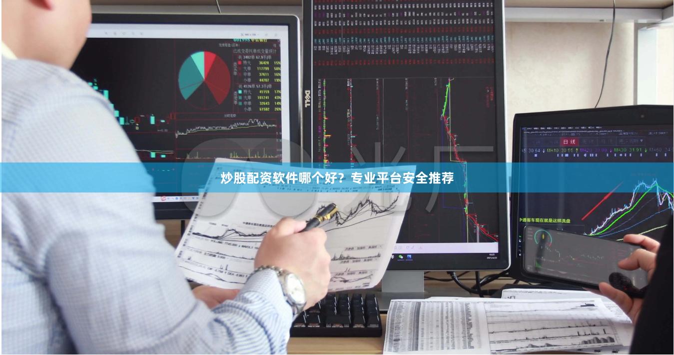 炒股配资软件哪个好？专业平台安全推荐