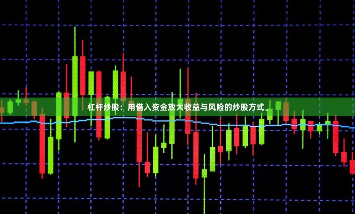 杠杆炒股：用借入资金放大收益与风险的炒股方式。